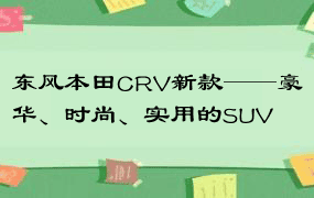 东风本田CRV新款——豪华、时尚、实用的SUV