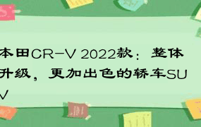 本田CR-V 2022款：整体升级，更加出色的轿车SUV