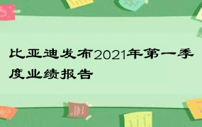 比亚迪发布2021年第一季度业绩报告