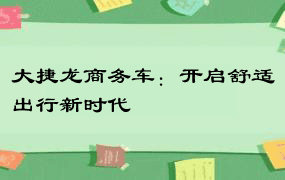 大捷龙商务车：开启舒适出行新时代