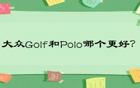 大众Golf和Polo哪个更好？