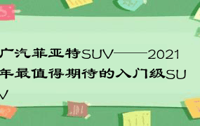 广汽菲亚特SUV——2021年最值得期待的入门级SUV