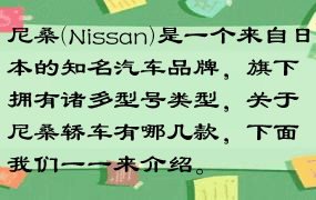 尼桑(Nissan)是一个来自日本的知名汽车品牌，旗下拥有诸多型号类型，关于尼桑轿车有哪几款，下面我们一一来介绍。