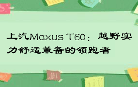 上汽Maxus T60：越野实力舒适兼备的领跑者