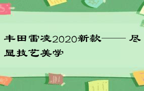 丰田雷凌2020新款—— 尽显技艺美学