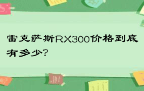 雷克萨斯RX300价格到底有多少？