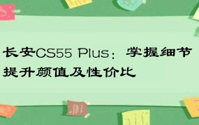 长安CS55 Plus：掌握细节 提升颜值及性价比