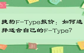 捷豹F-Type报价：如何选择适合自己的F-Type？