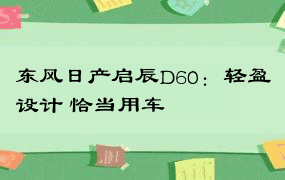 东风日产启辰D60：轻盈设计 恰当用车