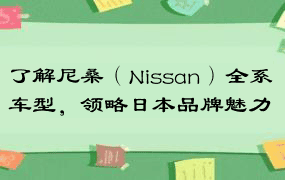 了解尼桑（Nissan）全系车型，领略日本品牌魅力