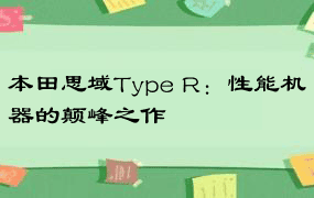 本田思域Type R：性能机器的颠峰之作