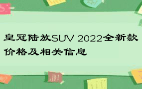 皇冠陆放SUV 2022全新款价格及相关信息
