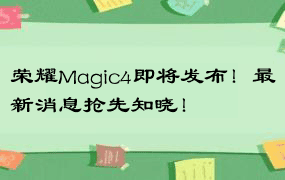 荣耀Magic4即将发布！最新消息抢先知晓！