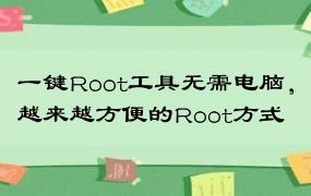 一键Root工具无需电脑，越来越方便的Root方式