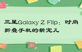 三星Galaxy Z Flip：时尚折叠手机的新宠儿