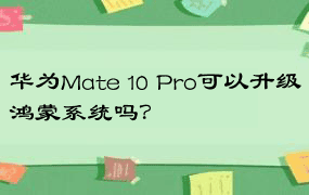 华为Mate 10 Pro可以升级鸿蒙系统吗？