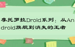 摩托罗拉Droid系列：从Android旗舰到消失的王者