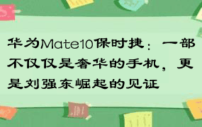 华为Mate10保时捷：一部不仅仅是奢华的手机，更是刘强东崛起的见证