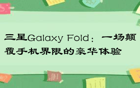 三星Galaxy Fold：一场颠覆手机界限的豪华体验