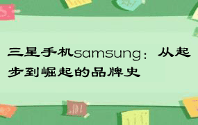三星手机samsung：从起步到崛起的品牌史