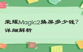 荣耀Magic2换屏多少钱？详细解析
