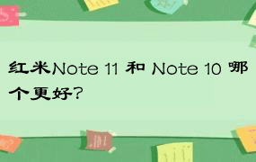 红米Note 11 和 Note 10 哪个更好？