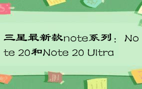 三星最新款note系列：Note 20和Note 20 Ultra