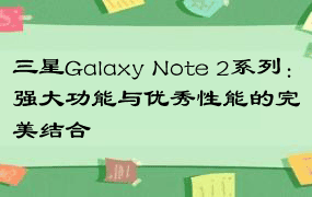 三星Galaxy Note 2系列：强大功能与优秀性能的完美结合
