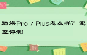 魅族Pro 7 Plus怎么样？完整评测