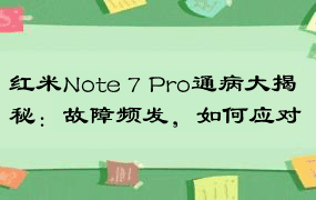 红米Note 7 Pro通病大揭秘：故障频发，如何应对