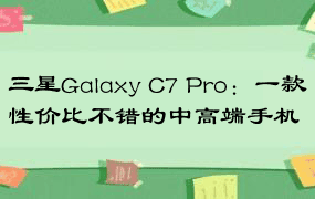 三星Galaxy C7 Pro：一款性价比不错的中高端手机