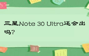 三星Note 30 Ultra还会出吗？