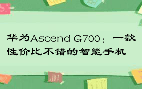 华为Ascend G700：一款性价比不错的智能手机