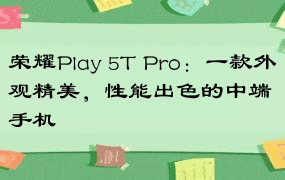 荣耀Play 5T Pro：一款外观精美，性能出色的中端手机