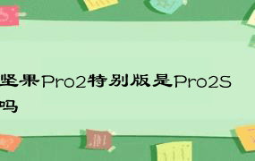 坚果Pro2特别版是Pro2S吗