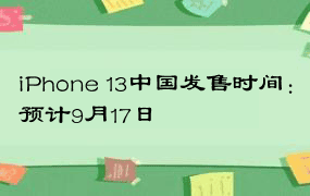 iPhone 13中国发售时间：预计9月17日