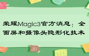 荣耀Magic3官方消息：全面屏和摄像头隐形化技术