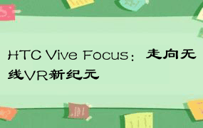HTC Vive Focus：走向无线VR新纪元