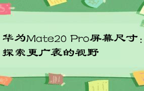 华为Mate20 Pro屏幕尺寸：探索更广袤的视野