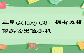 三星Galaxy C8：拥有双摄像头的出色手机