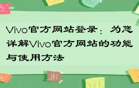 Vivo官方网站登录：为您详解Vivo官方网站的功能与使用方法