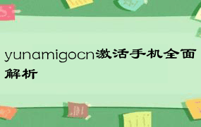 yunamigocn激活手机全面解析