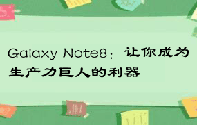 Galaxy Note8：让你成为生产力巨人的利器