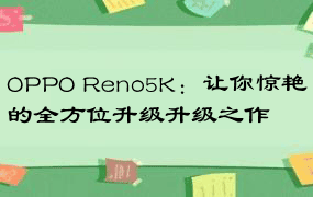 OPPO Reno5K：让你惊艳的全方位升级升级之作