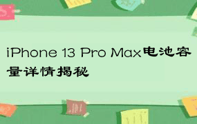 iPhone 13 Pro Max电池容量详情揭秘