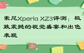 索尼Xperia XZ3评测：极致震撼的视觉盛宴和出色表现