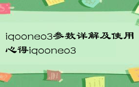 iqooneo3参数详解及使用心得iqooneo3